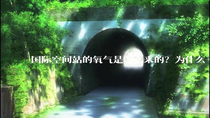 国际空间站的氧气是怎么来的？为什么一直都用不完？